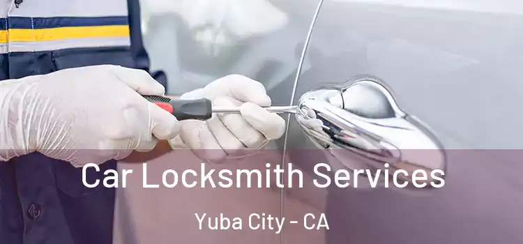 Car Locksmith Services Yuba City - CA