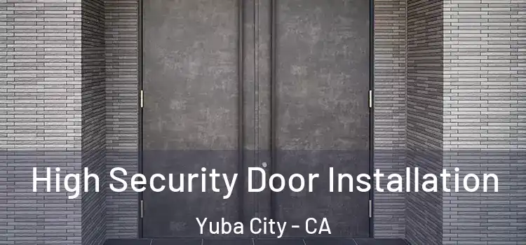 High Security Door Installation Yuba City - CA